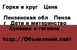 Горка и круг › Цена ­ 300 - Пензенская обл., Пенза г. Дети и материнство » Купание и гигиена   